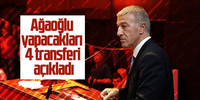 Ahmet Ağaoğlu yapacakları 4 transferi açıkladı