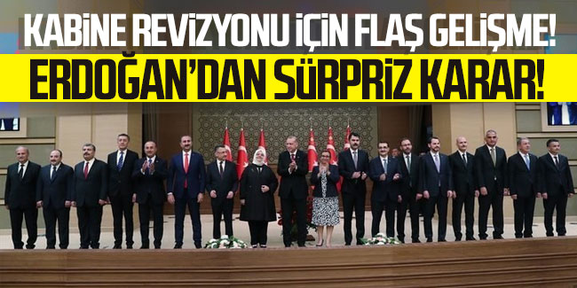 Kabine revizyonu için flaş gelişme! Erdoğan'dan sürpriz karar!
