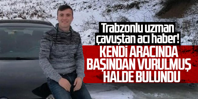 Trabzonlu uzman çavuştan acı haber! Kendi aracında başından vurulmuş halde bulundu...