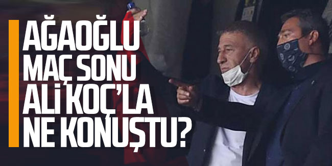 Ahmet Ağaoğlu maç sonu Ali Koç'la ne konuştu?