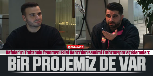 Kafalar’ın Trabzonlu fenomeni Bilal Hancı’dan samimi Trabzonspor açıklamaları: “Bir projemiz de var”