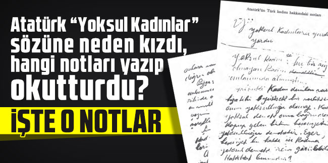 Atatürk “Yoksul Kadınlar” sözüne neden kızdı, hangi notları yazıp okutturdu?