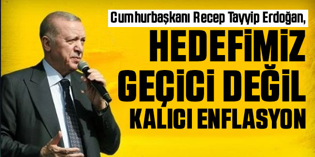 Cumhurbaşkanı Erdoğan: Hedefimiz geçici değil kalıcı enflasyon