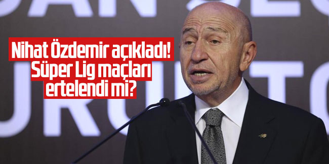 Nihat Özdemir açıkladı! Süper Lig maçları ertelendi mi? 