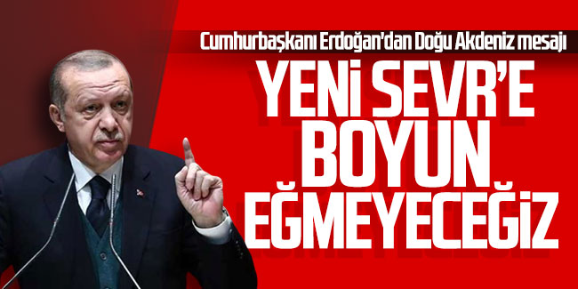 Cumhurbaşkanı Erdoğan'dan Doğu Akdeniz mesajı: ''Yeni sevr'e boyun eğmeyeceğiz''