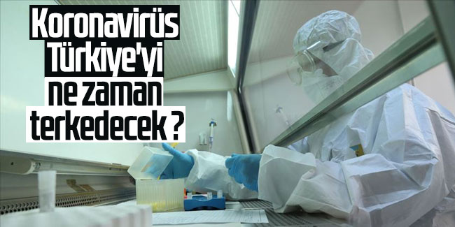 Koronavirüs Türkiye'yi ne zaman terkedecek ?