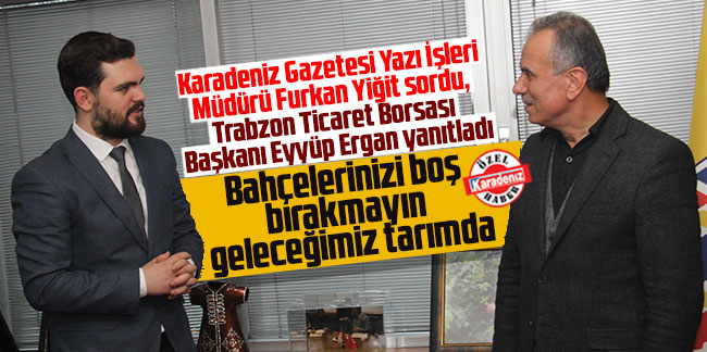 TTB Başkanı Eyyüp Ergan Karadeniz’e konuştu: Bahçelerinizi boş bırakmayın geleceğimiz tarımda