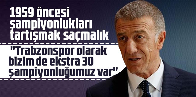 Ahmet Ağaoğlu: ''Trabzonspor olarak bizim de ekstra 30 şampiyonluğumuz var''
