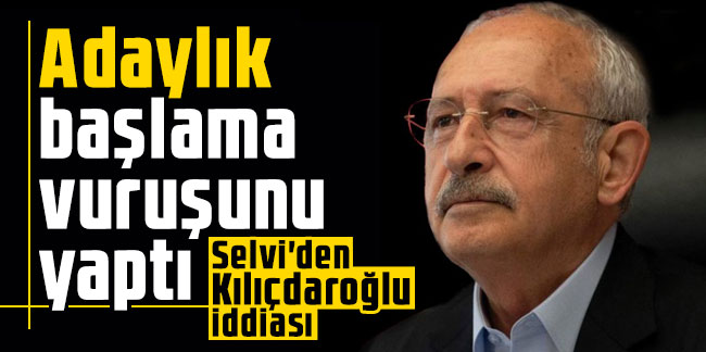 Selvi'den Kılıçdaroğlu iddiası: Adaylık başlama vuruşunu yaptı