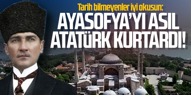 Tarih bilmeyenler iyi okusun: Ayasofya'yı asıl Atatürk kurtardı!