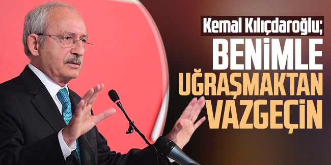Kılıçdaroğlu, Benimle uğraşmaktan vazgeçin İstanbul'la uğraşın