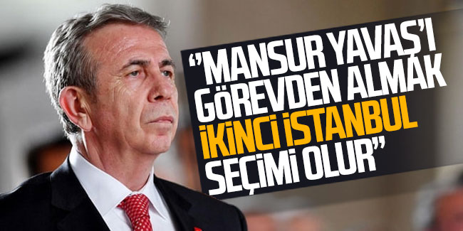 ''Mansur Yavaş'ı görevden almak ikinci İstanbul seçimi olur''