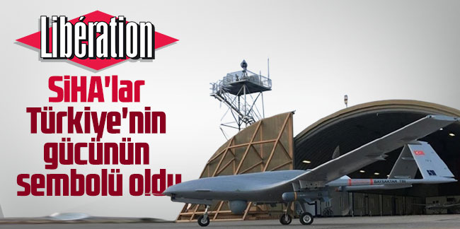 Liberation gazetesi: SİHA'lar Türkiye'nin gücünün sembolü oldu
