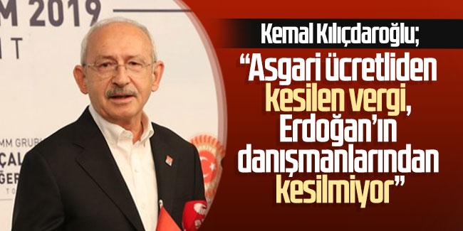 Kemal Kılıçdaroğlu; “Asgari ücretliden kesilen vergi, Erdoğan’ın danışmanlarından kesilmiyor”