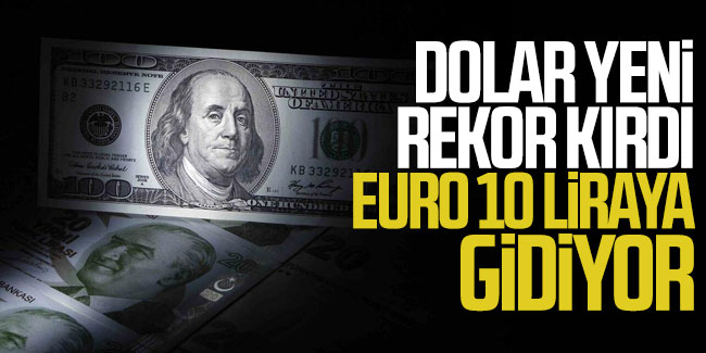 Dolar yine rekor kırdı, euro 10 liraya gidiyor