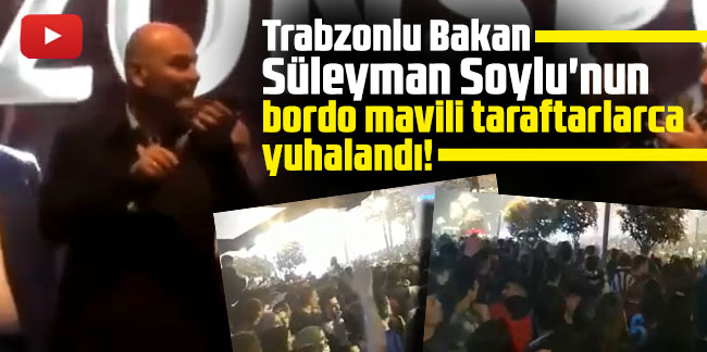 Trabzonlu Bakan Süleyman Soylu'nun bordo mavili taraftarlarca yuhalandı