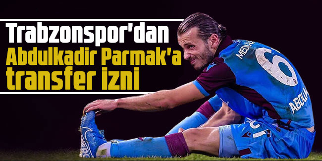 Trabzonspor'dan Abdulkadir Parmak'a transfer izni