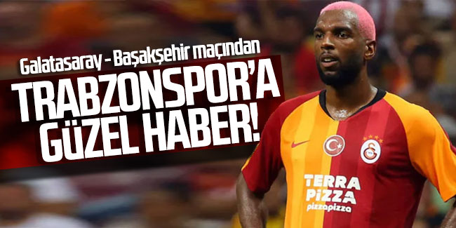 Galatasaray Başakşehir maçından Trabzonspor'a güzel haber!