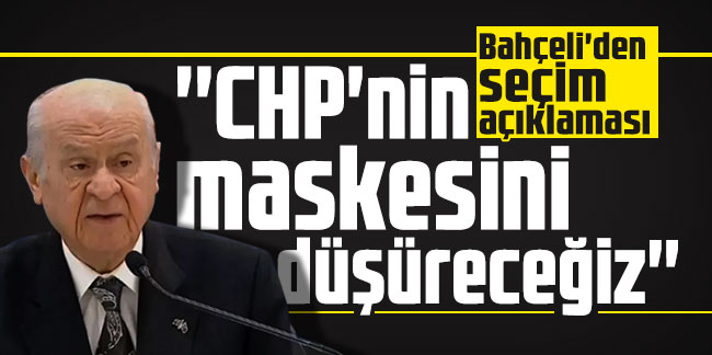 Bahçeli'den seçim açıklaması: ''CHP'nin maskesini düşüreceğiz''