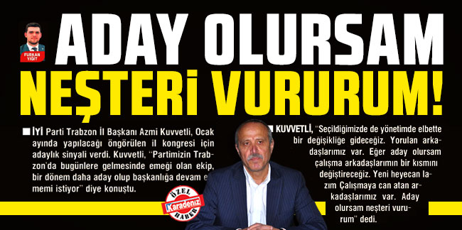 İYİ Parti Trabzon İl Başkanı Azmi Kuvvetli’den flaş çıkış: Aday olursam neşteri vururum