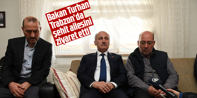 Ulaştırma ve Altyapı Bakanı Turhan, şehit ailesini ziyaret etti