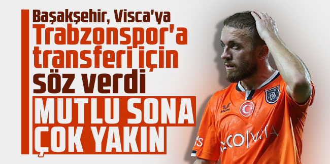 Başakşehir, Visca'ya Trabzonspor'a transferi için söz verdi