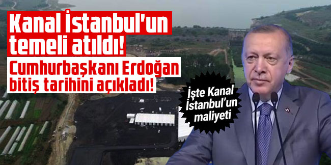 Kanal İstanbul'un temeli atıldı! Erdoğan maliyetini ve bitiş tarihini açıkladı!