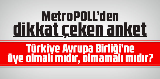 MetroPOLL’den dikkat çeken anket! ''Türkiye Avrupa Birliği’ne üye olmalı mıdır, olmamalı mıdır?''