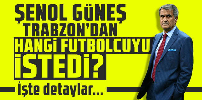 Şenol Güneş Trabzonspor'dan hangi futbolcuyu istedi? İşte detaylar...