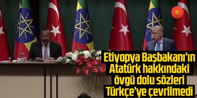 Etiyopya Başbakanı Abiy Ahmed'in Atatürk'e övgülerini çevirmen duymadı.