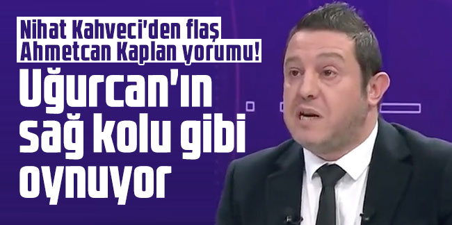 Nihat Kahveci'den flaş Ahmetcan Kaplan yorumu!