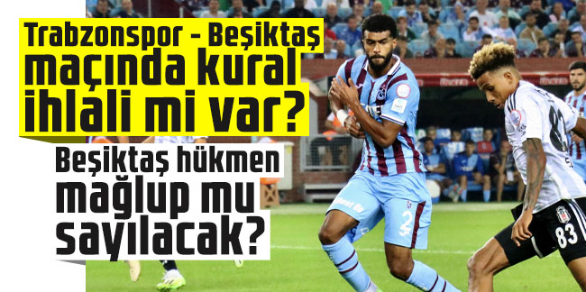Beşiktaş hükmen mağlup mu sayılacak? Trabzonspor - Beşiktaş maçında kural ihlali mi var?