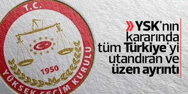 YSK'nın kararında tüm Türkiye'yi utandıran ve üzen ayrıntı