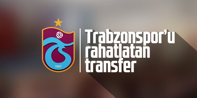 Trabzonspor'u rahatlatan transfer!