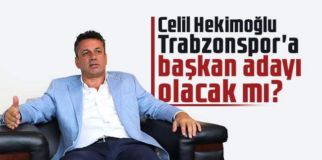 Celil Hekimoğlu Trabzonspor'a başkan adayı olacak mı?