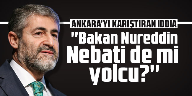 Ankara'yı karıştıran iddia: ''Bakan Nureddin Nebati de mi yolcu?''