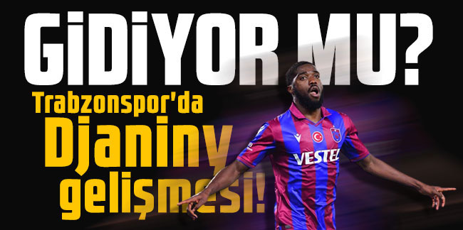 Trabzonspor’da Djaniny gelişmesi! Gidiyor mu?