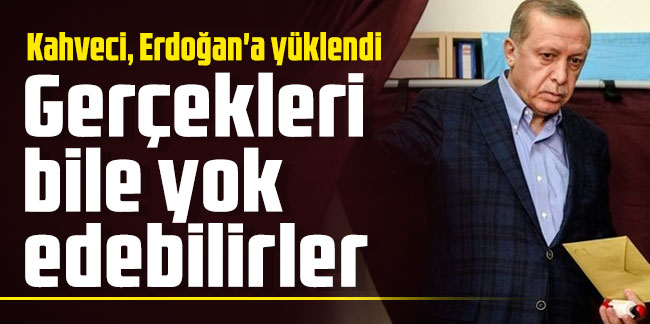 İbrahim Kahveci, Erdoğan'a yüklendi: Gerçekleri bile yok edebilirler