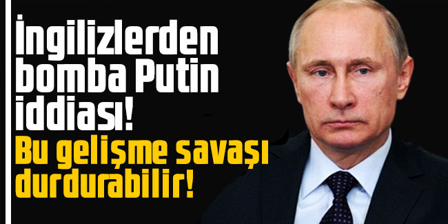 İngilizlerden bomba Putin iddiası. Bu gelişme savaşı durdurabilir!