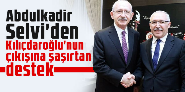 Abdulkadir Selvi'den Kılıçdaroğlu'nun çıkışına şaşırtan destek
