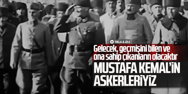 Gelecek, geçmişini bilen ve ona sahip çıkanların olacaktır: Mustafa Kemal'in askerleriyiz