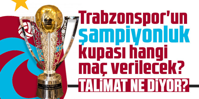 Trabzonspor'un şampiyonluk kupası hangi maç verilecek? Talimatlar ne diyor?