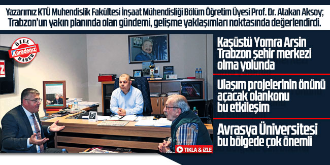 Prof. Dr. Atakan Aksoy; ''Kaşüstü Yomra Arsin Trabzon şehir merkezi olma yolunda''