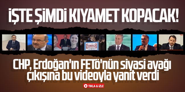 CHP, Erdoğan'ın FETÖ'nün siyasi ayağı çıkışına bu videoyla yanıt verdi