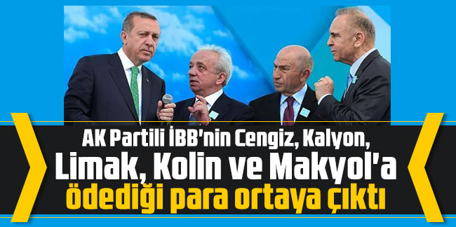 AK Partili İBB'nin Cengiz, Kalyon, Limak, Kolin ve Makyol'a ödediği para ortaya çıktı