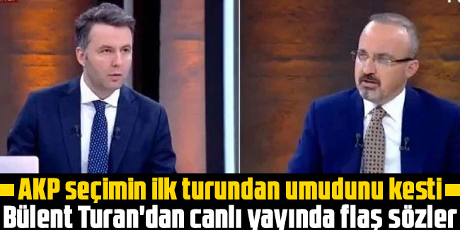 AKP seçimin ilk turundan umudunu kesti. Bülent Turan'dan canlı yayında flaş sözler
