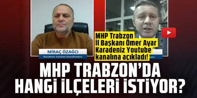 MHP Trabzon'da hangi ilçeleri istiyor? MHP Trabzon İl Başkanı Ömer Ayar Karadeniz Youtube kanalına açıkladı!