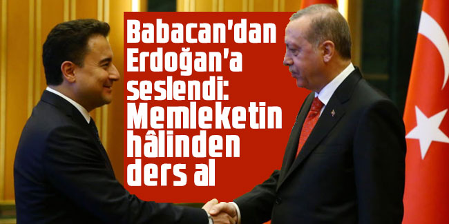 Babacan'dan Erdoğan'a seslendi: Memleketin düştüğü hâlden ders al