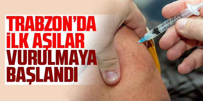 Trabzon'da ilk aşılar vurulmaya başlandı!