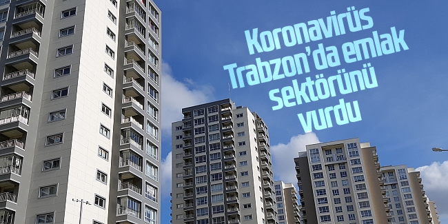 Koronavirüs Trabzon'da emlak sektörünü vurdu